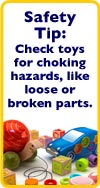 Safety Tip: Check toys for choking hazards, like loose or broken parts.