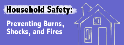 Household Safety: Preventing Burns, Shocks, and Fires