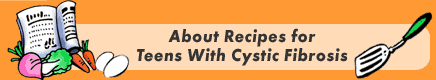 About Recipes for Teens With Cystic Fibrosis