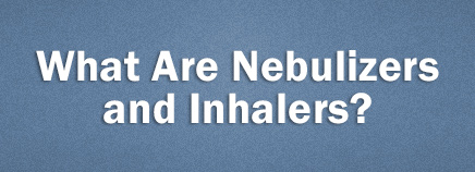 What Are Nebulizers and Inhalers?