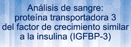 Análisis de sangre: proteína transportadora 3 del factor de crecimiento similar a la insulina (IGFBP-3)